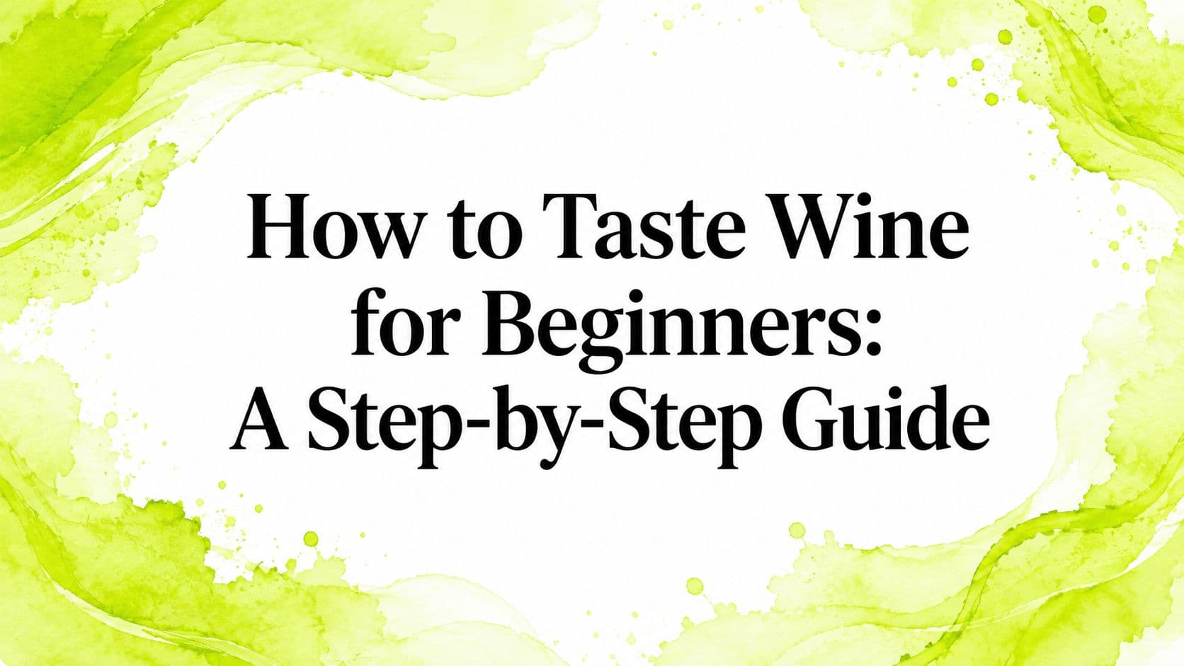 How to Taste Wine for Beginners: A Step-by-Step Guide